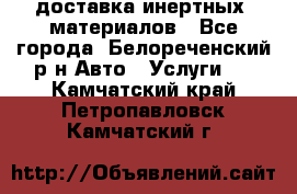 доставка инертных  материалов - Все города, Белореченский р-н Авто » Услуги   . Камчатский край,Петропавловск-Камчатский г.